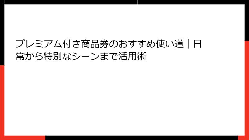プレミアム付き商品券のおすすめ使い道｜日常から特別なシーンまで活用術