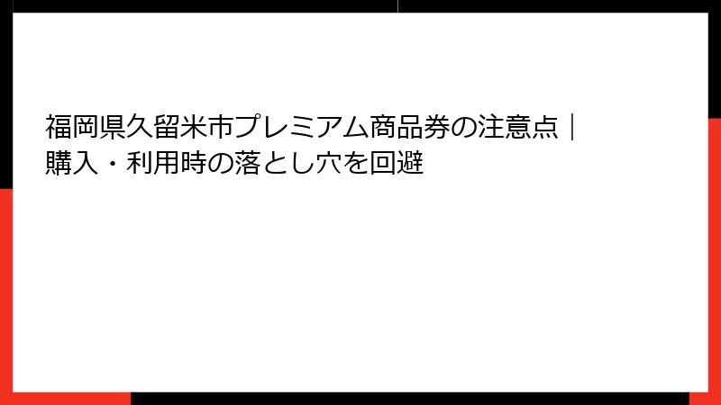 福岡県久留米市プレミアム商品券の注意点｜購入・利用時の落とし穴を回避