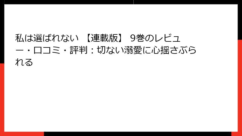 私は選ばれない 【連載版】 9巻のレビュー・口コミ・評判：切ない溺愛に心揺さぶられる