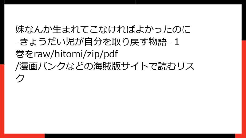 妹なんか生まれてこなければよかったのに -きょうだい児が自分を取り戻す物語- 1巻をraw/hitomi/zip/pdf/漫画バンクなどの海賊版サイトで読むリスク