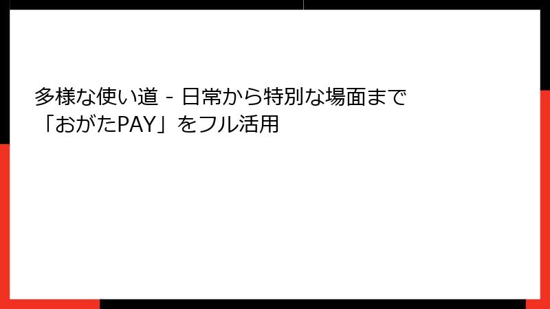 多様な使い道 - 日常から特別な場面まで「おがたPAY」をフル活用