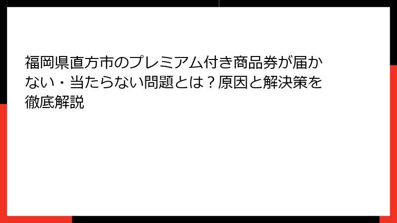 福岡県直方市のプレミアム付き商品券が届かない・当たらない問題とは？原因と解決策を徹底解説