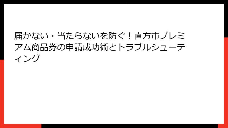 届かない・当たらないを防ぐ！直方市プレミアム商品券の申請成功術とトラブルシューティング