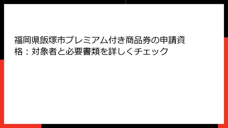 福岡県飯塚市プレミアム付き商品券の申請資格：対象者と必要書類を詳しくチェック
