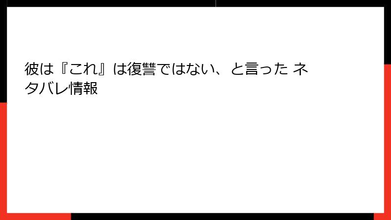 彼は『これ』は復讐ではない、と言った ネタバレ情報