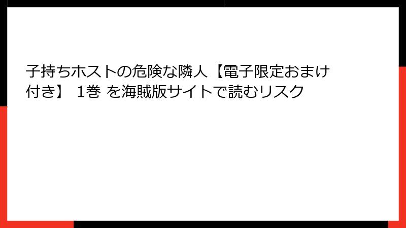 子持ちホストの危険な隣人【電子限定おまけ付き】 1巻 を海賊版サイトで読むリスク