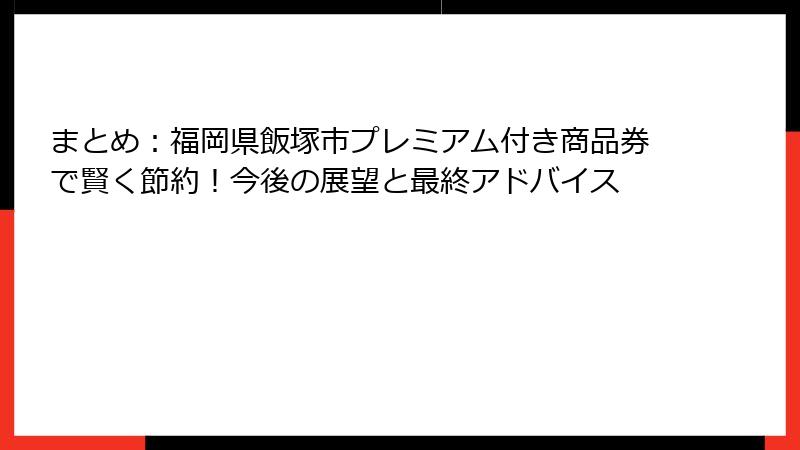まとめ：福岡県飯塚市プレミアム付き商品券で賢く節約！今後の展望と最終アドバイス