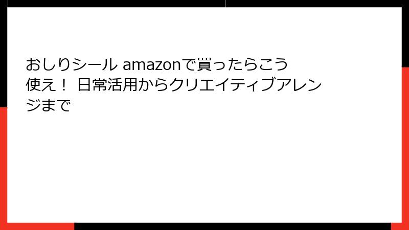 おしりシール amazonで買ったらこう使え！ 日常活用からクリエイティブアレンジまで