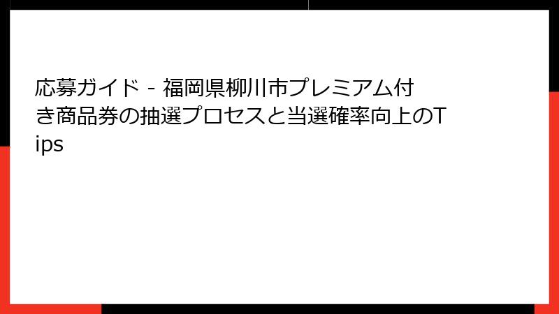 応募ガイド - 福岡県柳川市プレミアム付き商品券の抽選プロセスと当選確率向上のTips