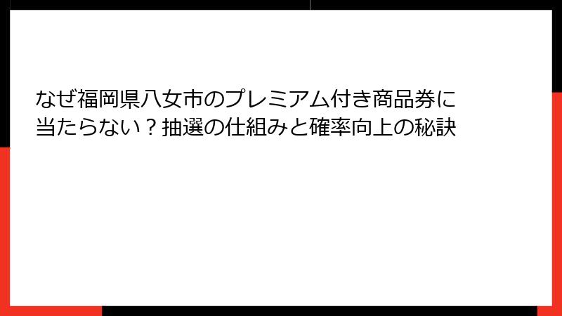 なぜ福岡県八女市のプレミアム付き商品券に当たらない？抽選の仕組みと確率向上の秘訣
