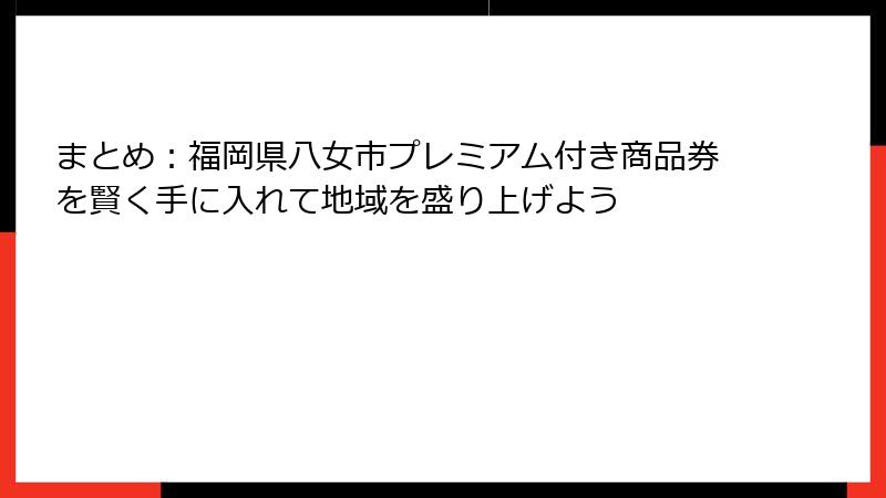まとめ：福岡県八女市プレミアム付き商品券を賢く手に入れて地域を盛り上げよう