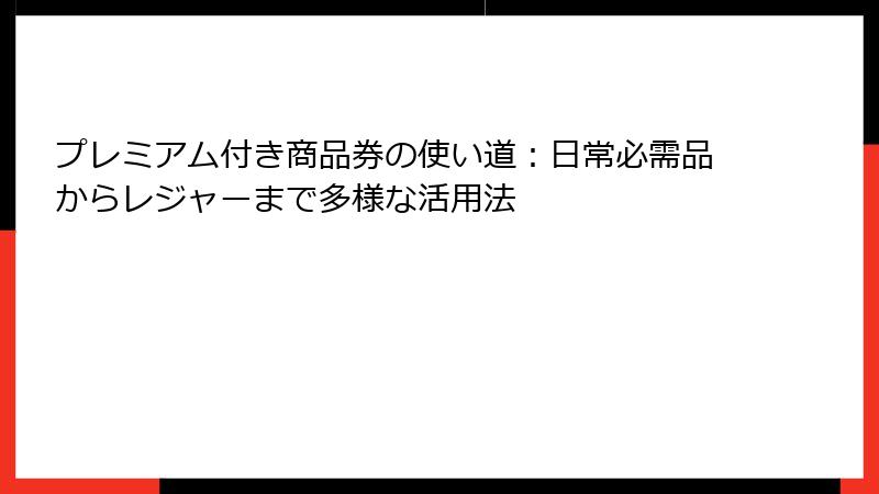 プレミアム付き商品券の使い道：日常必需品からレジャーまで多様な活用法