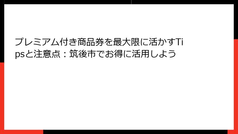 プレミアム付き商品券を最大限に活かすTipsと注意点：筑後市でお得に活用しよう
