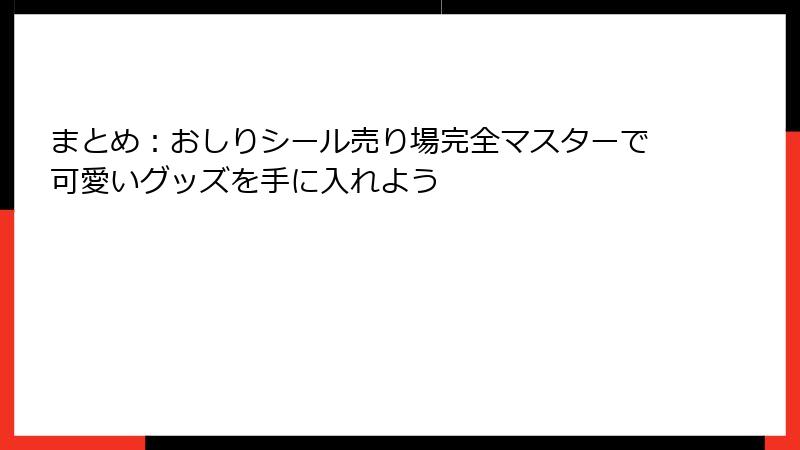 まとめ:おしりシール売り場完全マスターで可愛いグッズを手に入れよう