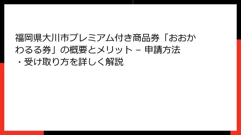 福岡県大川市プレミアム付き商品券「おおかわるる券」の概要とメリット – 申請方法・受け取り方を詳しく解説