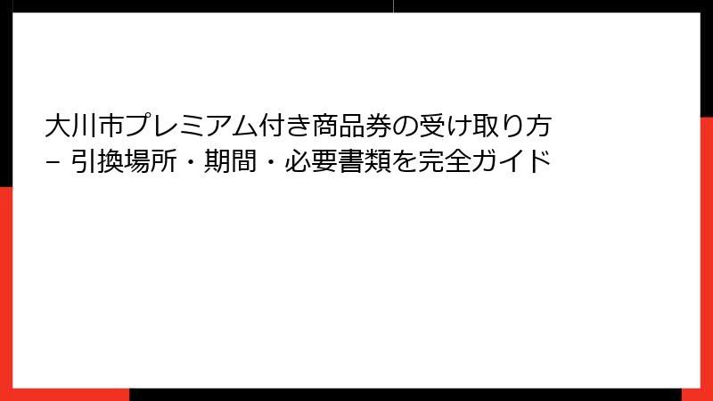 大川市プレミアム付き商品券の受け取り方 – 引換場所・期間・必要書類を完全ガイド
