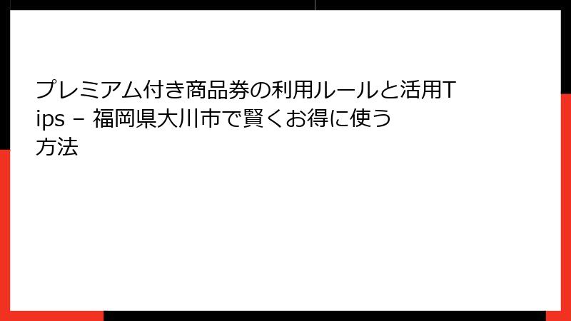 プレミアム付き商品券の利用ルールと活用Tips – 福岡県大川市で賢くお得に使う方法