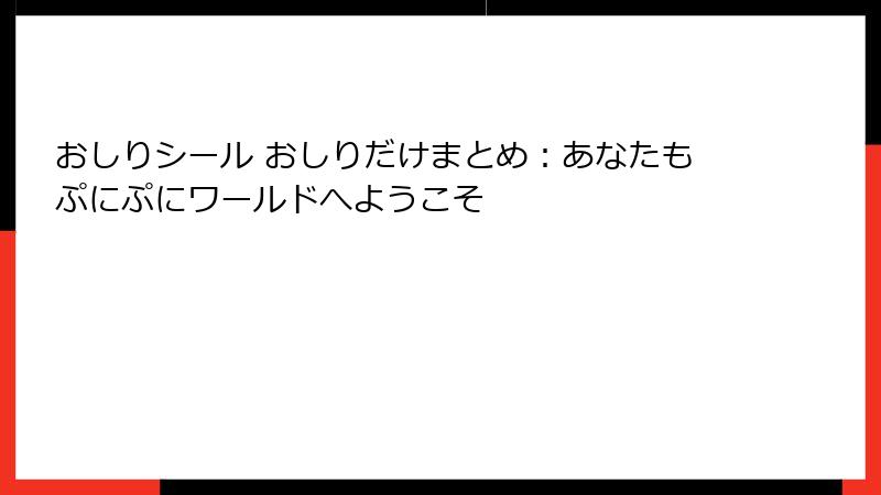 おしりシール おしりだけまとめ:あなたもぷにぷにワールドへようこそ