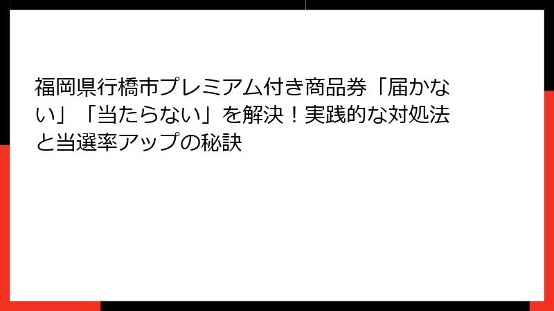 福岡県行橋市プレミアム付き商品券「届かない」「当たらない」を解決！実践的な対処法と当選率アップの秘訣