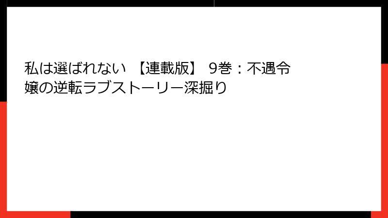 私は選ばれない 【連載版】 9巻：不遇令嬢の逆転ラブストーリー深掘り