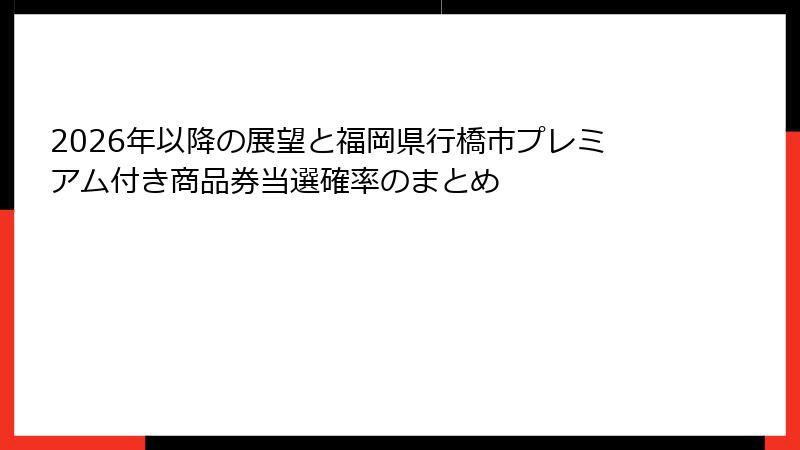 2026年以降の展望と福岡県行橋市プレミアム付き商品券当選確率のまとめ
