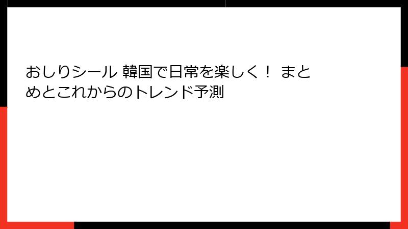 おしりシール 韓国で日常を楽しく！ まとめとこれからのトレンド予測