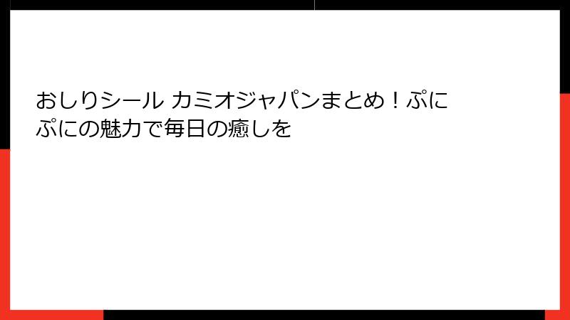 おしりシール カミオジャパンまとめ！ぷにぷにの魅力で毎日の癒しを