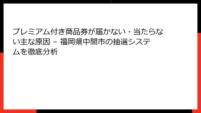 プレミアム付き商品券が届かない・当たらない主な原因 – 福岡県中間市の抽選システムを徹底分析