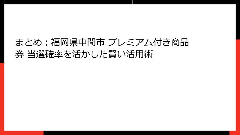 まとめ：福岡県中間市 プレミアム付き商品券 当選確率を活かした賢い活用術