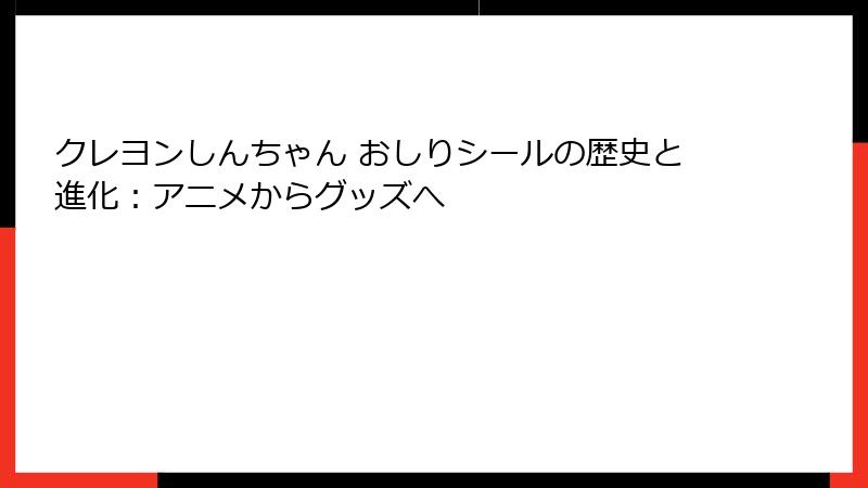クレヨンしんちゃん おしりシールの歴史と進化:アニメからグッズへ