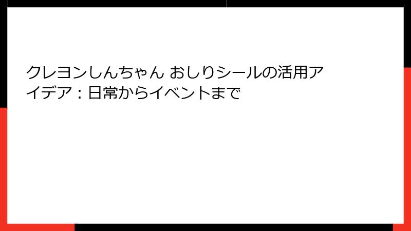 クレヨンしんちゃん おしりシールの活用アイデア:日常からイベントまで