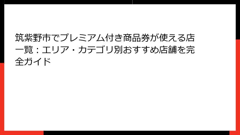 筑紫野市でプレミアム付き商品券が使える店一覧:エリア・カテゴリ別おすすめ店舗を完全ガイド