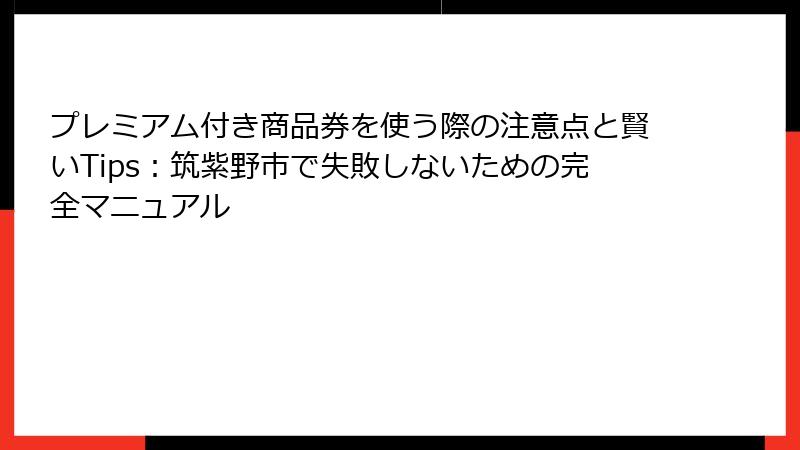 プレミアム付き商品券を使う際の注意点と賢いTips:筑紫野市で失敗しないための完全マニュアル
