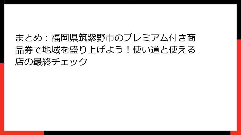 まとめ:福岡県筑紫野市のプレミアム付き商品券で地域を盛り上げよう!使い道と使える店の最終チェック