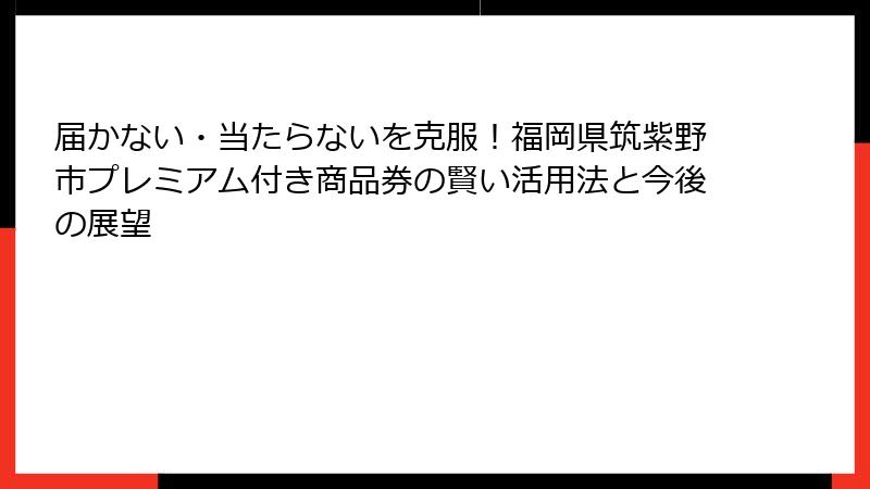 届かない・当たらないを克服!福岡県筑紫野市プレミアム付き商品券の賢い活用法と今後の展望