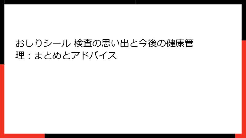おしりシール 検査の思い出と今後の健康管理：まとめとアドバイス