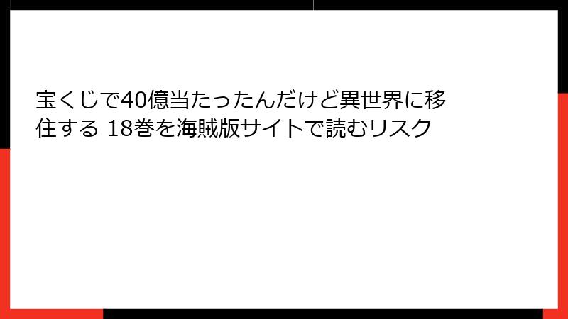 宝くじで40億当たったんだけど異世界に移住する 18巻を海賊版サイトで読むリスク