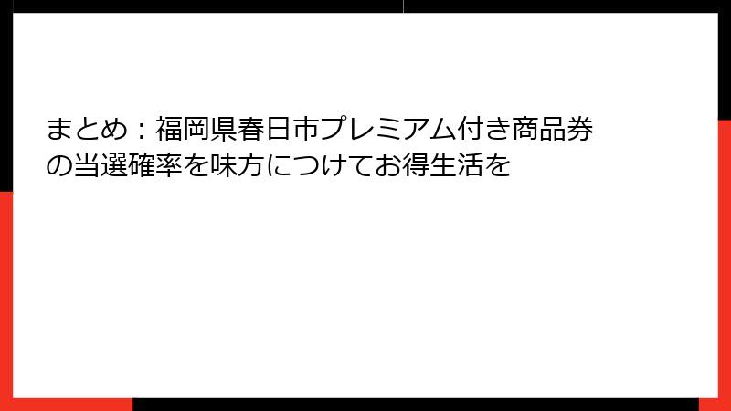 まとめ：福岡県春日市プレミアム付き商品券の当選確率を味方につけてお得生活を