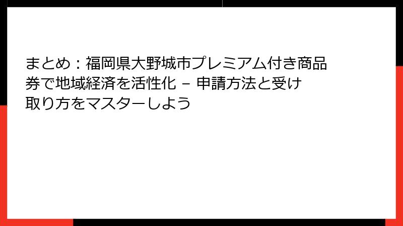 まとめ：福岡県大野城市プレミアム付き商品券で地域経済を活性化 – 申請方法と受け取り方をマスターしよう