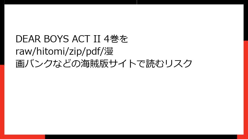 DEAR BOYS ACT II 4巻をraw/hitomi/zip/pdf/漫画バンクなどの海賊版サイトで読むリスク