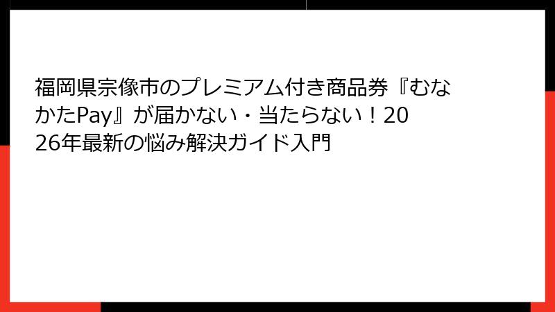 福岡県宗像市のプレミアム付き商品券『むなかたPay』が届かない・当たらない!2026年最新の悩み解決ガイド入門