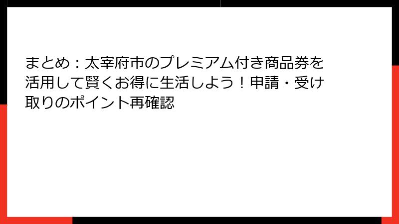 まとめ:太宰府市のプレミアム付き商品券を活用して賢くお得に生活しよう!申請・受け取りのポイント再確認