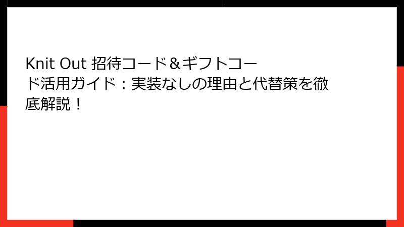 Knit Out 招待コード＆ギフトコード活用ガイド：実装なしの理由と代替策を徹底解説！