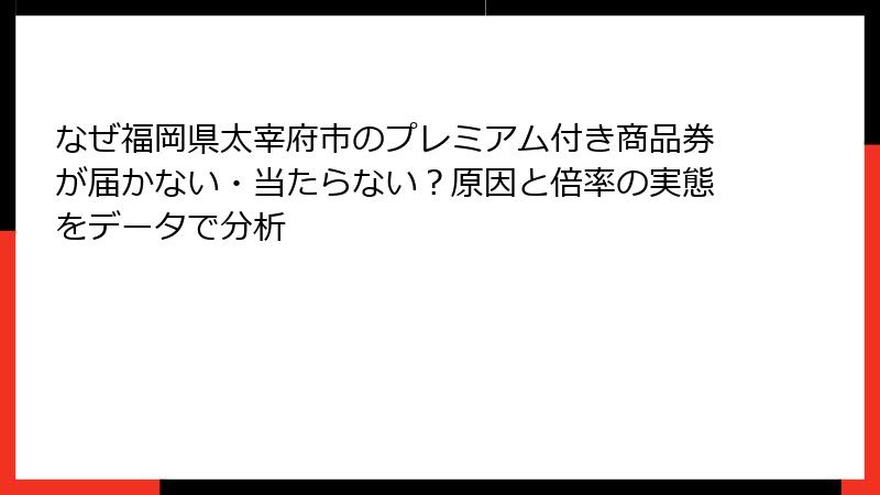 なぜ福岡県太宰府市のプレミアム付き商品券が届かない・当たらない？原因と倍率の実態をデータで分析