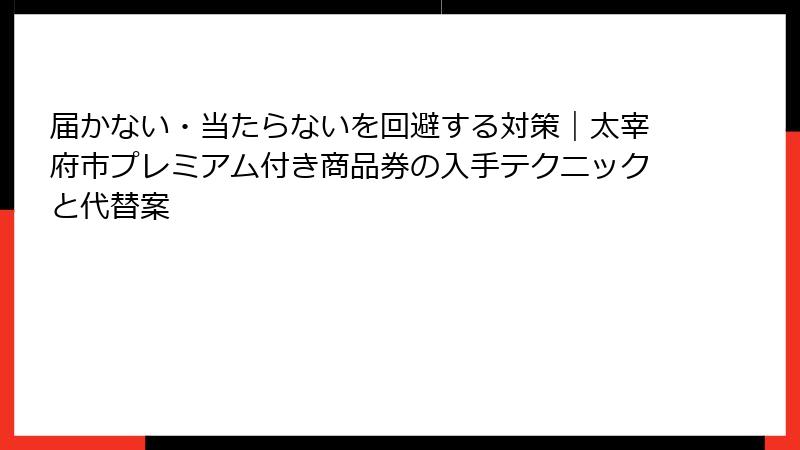 届かない・当たらないを回避する対策｜太宰府市プレミアム付き商品券の入手テクニックと代替案