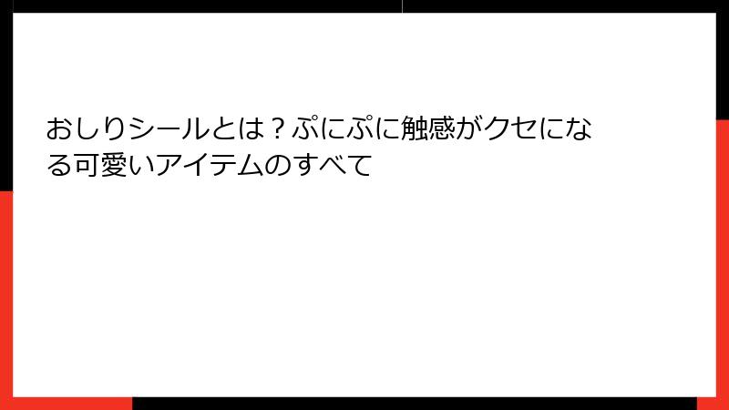 おしりシールとは？ぷにぷに触感がクセになる可愛いアイテムのすべて