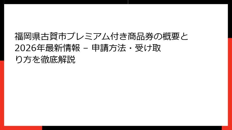 福岡県古賀市プレミアム付き商品券の概要と2026年最新情報 – 申請方法・受け取り方を徹底解説