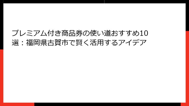 プレミアム付き商品券の使い道おすすめ10選：福岡県古賀市で賢く活用するアイデア