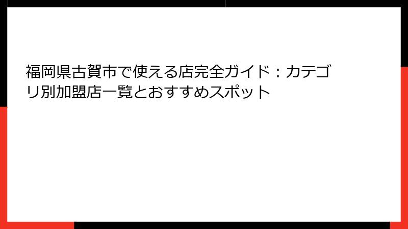 福岡県古賀市で使える店完全ガイド：カテゴリ別加盟店一覧とおすすめスポット
