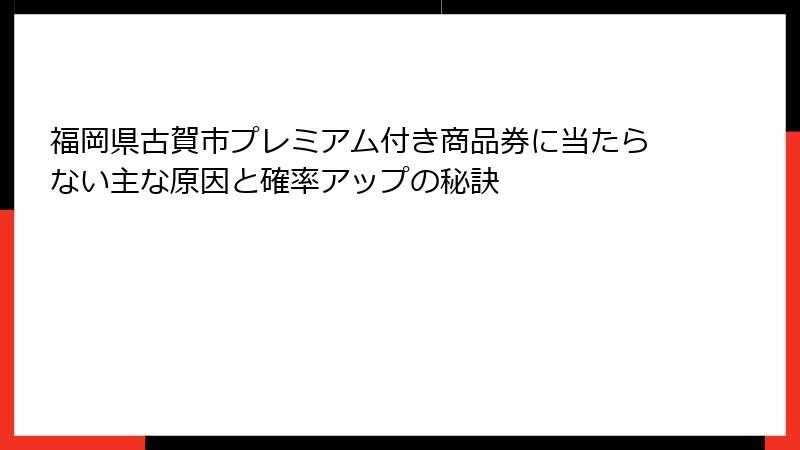 福岡県古賀市プレミアム付き商品券に当たらない主な原因と確率アップの秘訣